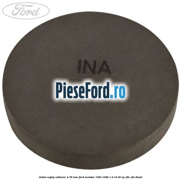 Saiba reglaj culbutor 4.75 mm Ford Mondeo 1993-1996 1.8 TD 90 cp Saiba reglaj culbutor 4.75 mm Ford Mondeo 1993-1996 1.8 TD 90 cp RFM, RFN diesel