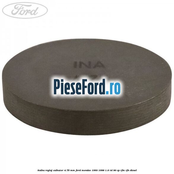 Saiba reglaj culbutor 4.75 mm Ford Mondeo 1993-1996 1.8 TD 90 cp Saiba reglaj culbutor 4.75 mm Ford Mondeo 1993-1996 1.8 TD 90 cp RFM, RFN diesel