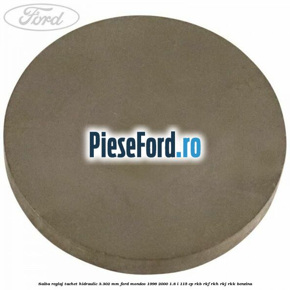 Saiba reglaj tachet hidraulic 3.302 mm Ford Mondeo 1996-2000 1.8 i 115 cp Saiba reglaj tachet hidraulic 3.302 mm Ford Mondeo 1996-2000 1.8 i 115 cp RKB, RKF, RKH, RKJ, RKK benzina