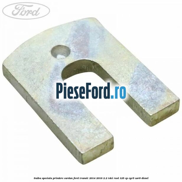 Saiba speciala prindere cardan Ford Transit 2014-2018 2.2 TDCi RWD 125 cp CYR5, USR6 diesel