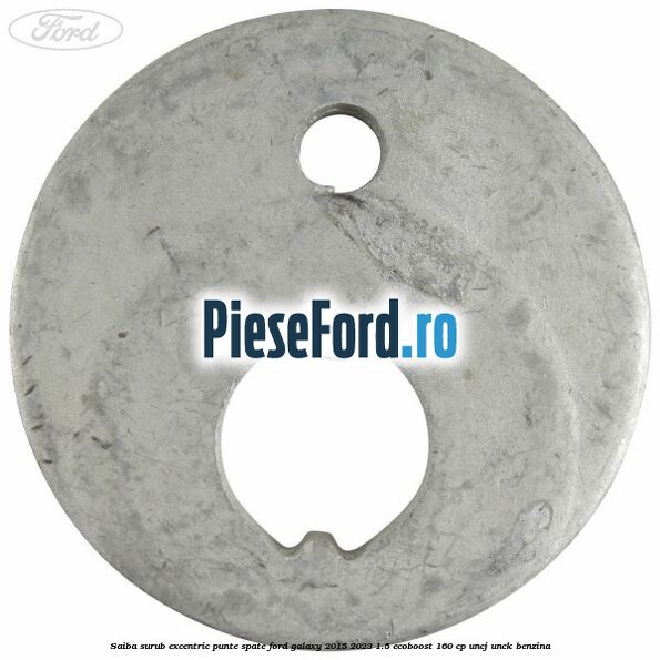 Saiba surub excentric punte spate Ford Galaxy 2015-2023 1.5 EcoBoost 160 cp Saiba surub excentric punte spate Ford Galaxy 2015-2023 1.5 EcoBoost 160 cp UNCJ, UNCK benzina