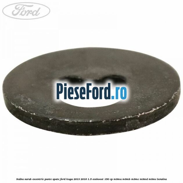 Saiba surub excentric punte spate Ford Kuga 2013-2016 1.5 EcoBoost 150 cp Saiba surub excentric punte spate Ford Kuga 2013-2016 1.5 EcoBoost 150 cp M8MA, M8MB, M8MC, M8MD, M8ME benzina