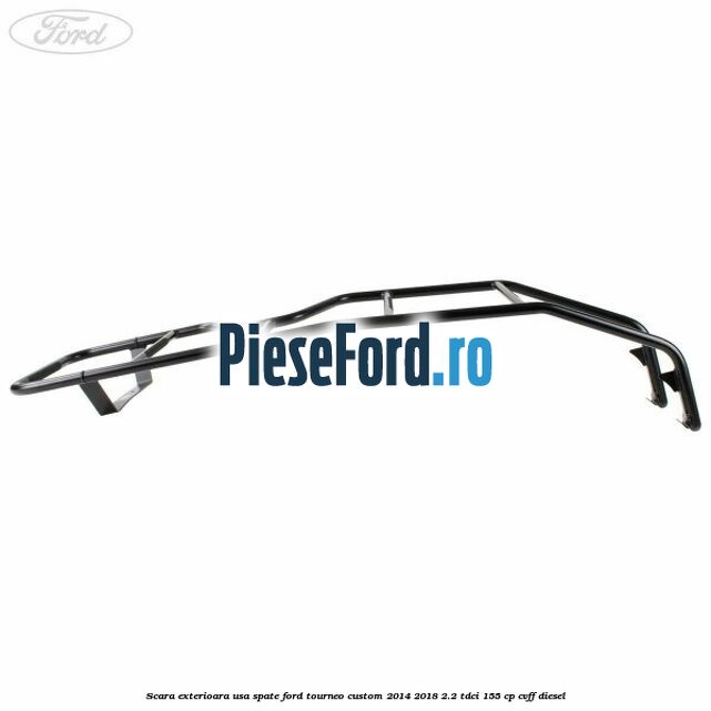 Scara exterioara usa spate Ford Tourneo Custom 2014-2018 2.2 TDCi 155 cp CVFF diesel