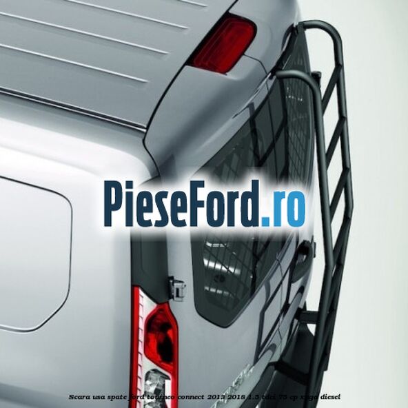 Scara usa spate Ford Tourneo Connect 2013-2018 1.5 TDCi 75 cp Scara usa spate Ford Tourneo Connect 2013-2018 1.5 TDCi 75 cp XUGA diesel