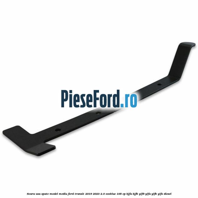 Scara usa spate model mediu Ford Transit 2019-2023 2.0 EcoBlue 105 cp BJFA, BJFB, YLF6, YLFA, YLFB, YLFS diesel