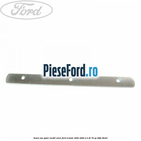 Scara usa spate model scurt Ford Transit 2000-2006 2.0 DI 75 cp D3FA diesel