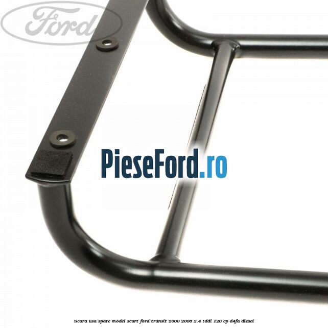 Scara usa spate model scurt Ford Transit 2000-2006 2.4 TDdi 120 cp D4FA diesel