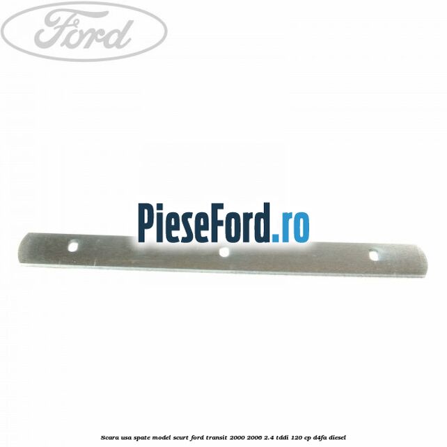 Scara usa spate model scurt Ford Transit 2000-2006 2.4 TDdi 120 cp D4FA diesel