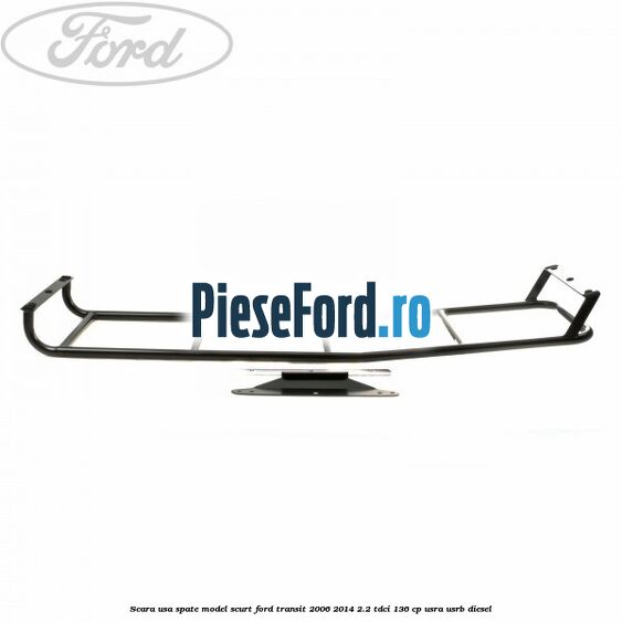 Scara usa spate model scurt Ford Transit 2006-2014 2.2 TDCi 136 cp USRA, USRB diesel
