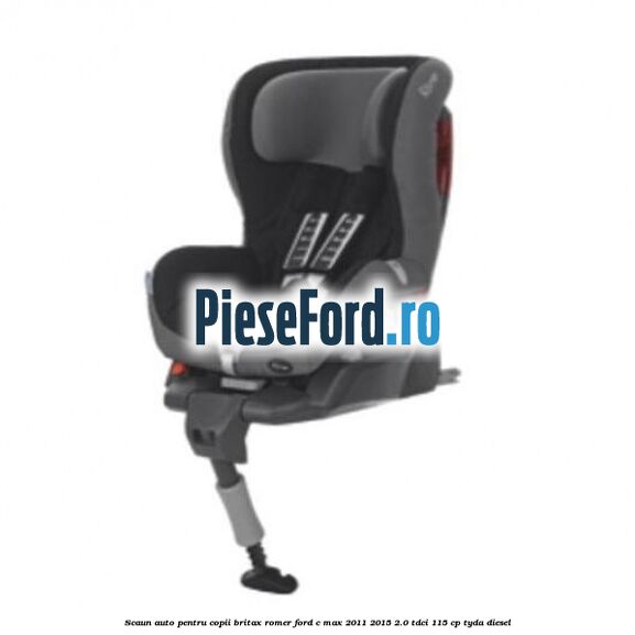 Scaun auto pentru copii Britax Romer Ford C-Max 2011-2015 2.0 TDCi 115 cp TYDA diesel