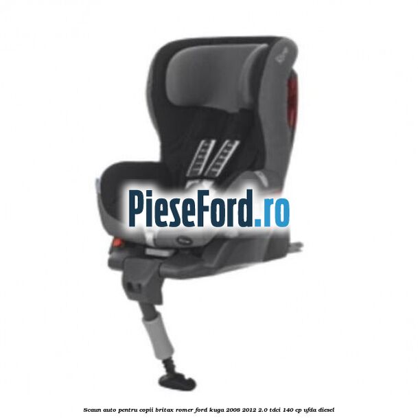 Scaun auto pentru copii Britax Romer Ford Kuga 2008-2012 2.0 TDCI 140 cp UFDA diesel