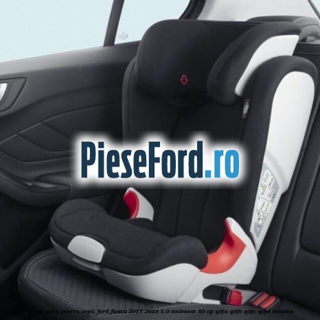 Scaun auto pentru copii Ford Fiesta 2017-2023 1.0 EcoBoost 85 cp Q0JA, Q0JB, Q0JC, Q0JD benzina