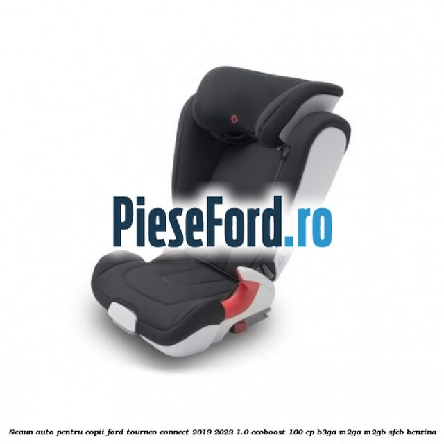 Scaun auto pentru copii Ford Tourneo Connect 2019-2023 1.0 EcoBoost 100 cp B3GA, M2GA, M2GB, SFCB benzina