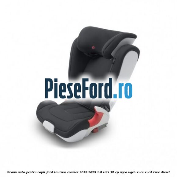 Scaun auto pentru copii Ford Tourneo Courier 2019-2023 1.5 TDCi 75 cp UGCA, UGCB, XUCC, XUCD, XUCE, diesel
