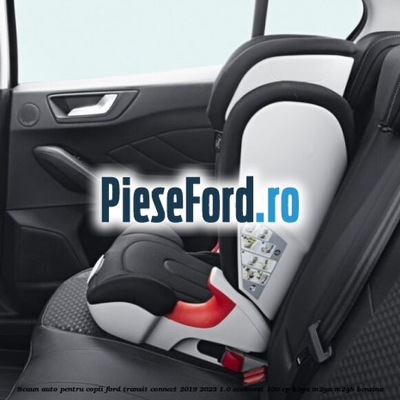 Scaun auto pentru copii Ford Transit Connect 2019-2023 1.0 EcoBoost 100 cp B3GA, M2GA, M2GB benzina