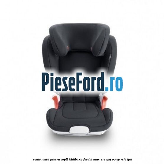 Scaun auto pentru copii KIDFIX XP Ford B-Max 1.4 LPG 90 cp RTJC LPG