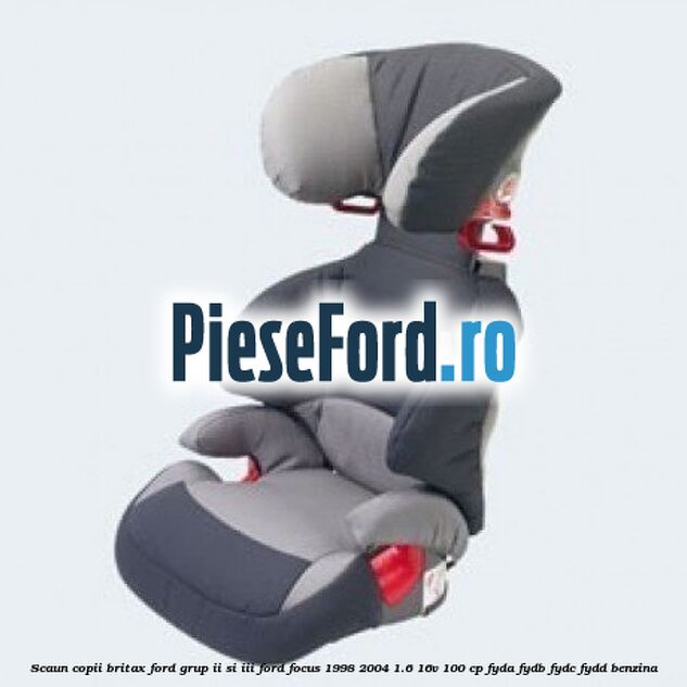 Scaun copii Britax Ford grup II si III Ford Focus 1998-2004 1.6 16V 100 cp FYDA, FYDB, FYDC, FYDD benzina