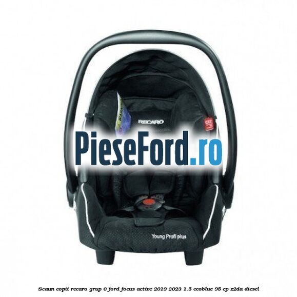 Scaun copii Recaro grup 0 Ford Focus Active 2019-2023 1.5 EcoBlue 95 cp Z2DA diesel