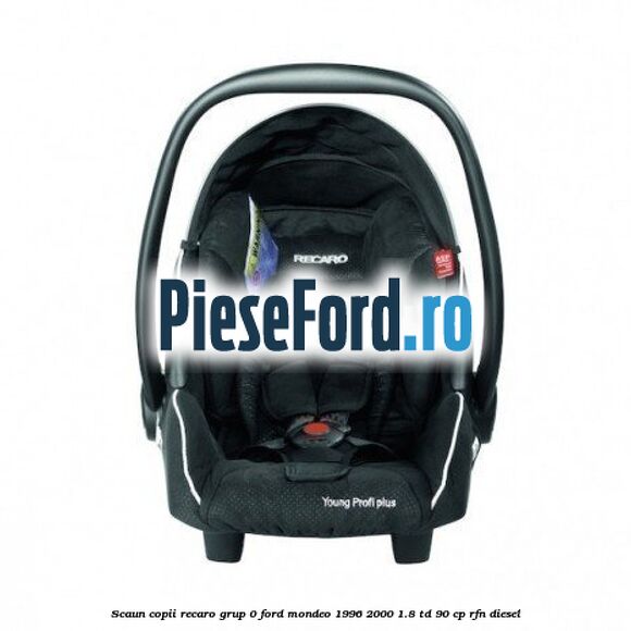 Scaun copii Recaro grup 0 Ford Mondeo 1996-2000 1.8 TD 90 cp RFN diesel