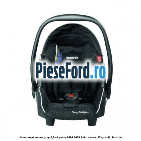 Scaun copii Recaro grup 0 Ford Puma 2020-2023 1.0 EcoBoost 95 cp M0JA benzina