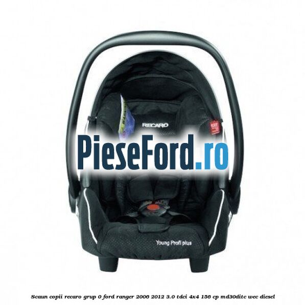 Scaun copii Recaro grup 0 Ford Ranger 2006-2012 3.0 TDCi 4x4 156 cp MD30DITC, WEC diesel