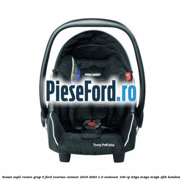 Scaun copii Recaro grup 0 Ford Tourneo Connect 2019-2023 1.0 EcoBoost 100 cp B3GA, M2GA, M2GB, SFCB benzina