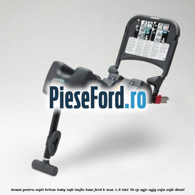 Scaun pentru copii Britax Baby Safe ISOFIX Base Ford B-Max 1.5 TDCi 75 cp UGJC, UGJG, XUJA, XUJB diesel