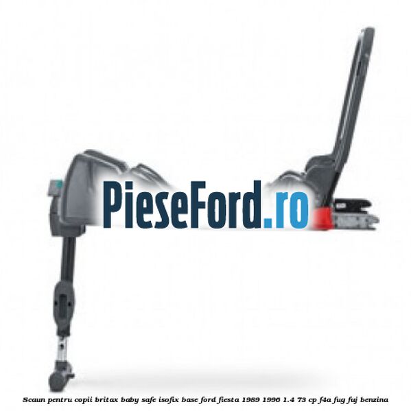 Scaun pentru copii Britax Baby Safe ISOFIX Base Ford Fiesta 1989-1996 1.4 73 cp F4A, FUG, FUJ benzina