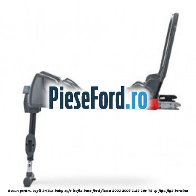 Scaun pentru copii Britax Baby Safe ISOFIX Base Ford Fiesta 2002-2005 1.25 16V 75 cp FUJA, FUJB benzina