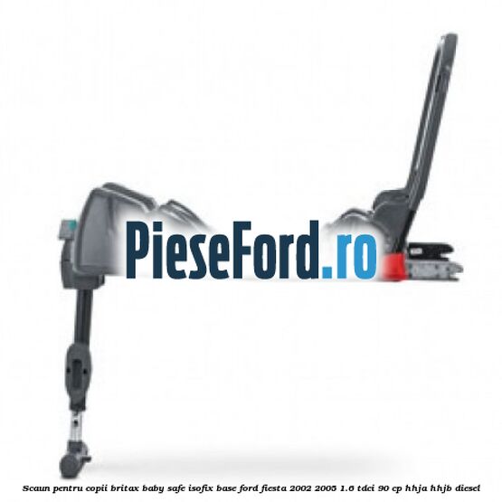 Scaun pentru copii Britax Baby Safe ISOFIX Base Ford Fiesta 2002-2005 1.6 TDCi 90 cp HHJA, HHJB diesel