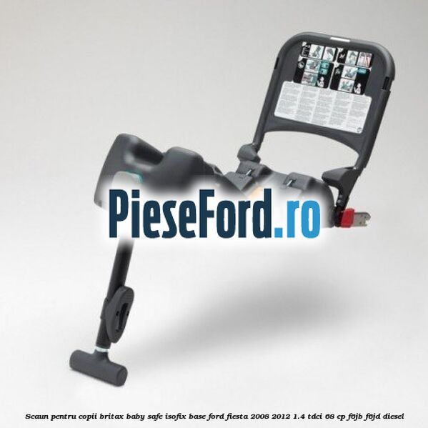 Scaun pentru copii Britax Baby Safe ISOFIX Base Ford Fiesta 2008-2012 1.4 TDCi 68 cp F6JB, F6JD diesel