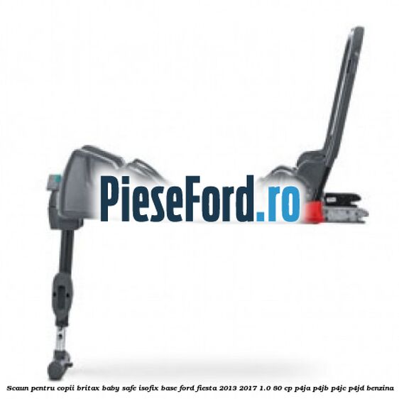Scaun pentru copii Britax Baby Safe ISOFIX Base Ford Fiesta 2013-2017 1.0 80 cp Scaun pentru copii Britax Baby Safe ISOFIX Base Ford Fiesta 2013-2017 1.0 80 cp P4JA, P4JB, P4JC, P4JD benzina