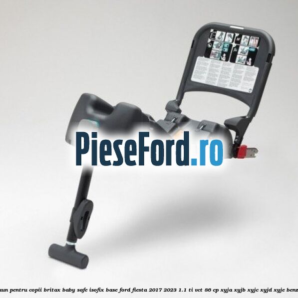 Scaun pentru copii Britax Baby Safe ISOFIX Base Ford Fiesta 2017-2023 1.1 Ti-VCT 86 cp XYJA, XYJB, XYJC, XYJD, XYJE benzina