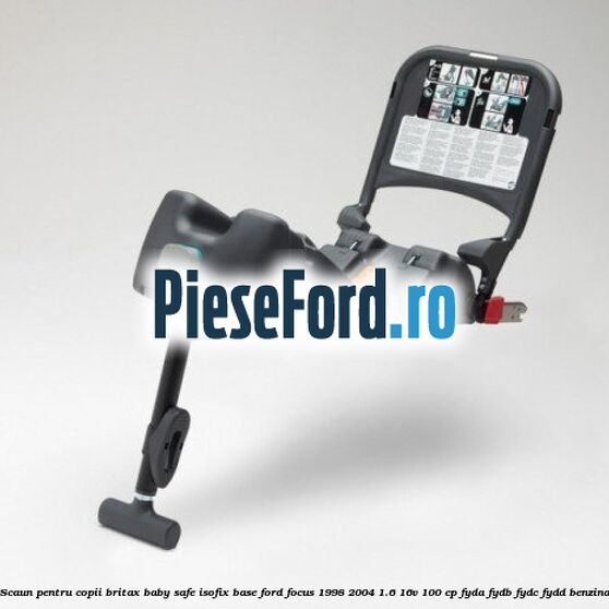 Scaun pentru copii Britax Baby Safe ISOFIX Base Ford Focus 1998-2004 1.6 16V 100 cp FYDA, FYDB, FYDC, FYDD benzina