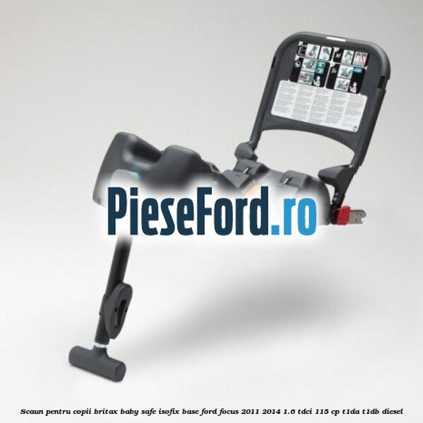 Scaun pentru copii Britax Baby Safe ISOFIX Base Ford Focus 2011-2014 1.6 TDCi 115 cp T1DA, T1DB diesel