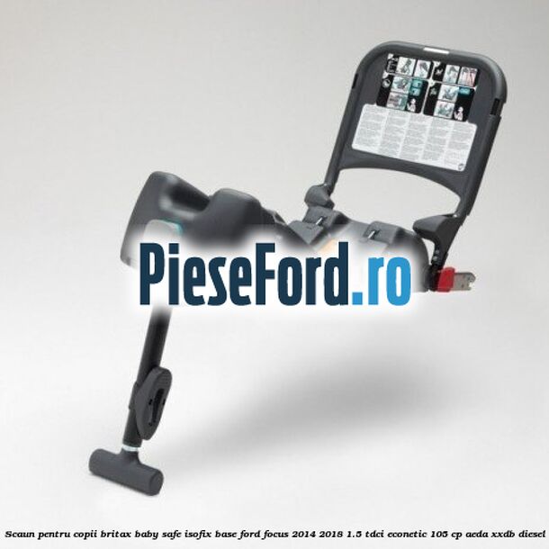 Scaun pentru copii Britax Baby Safe ISOFIX Base Ford Focus 2014-2018 1.5 TDCi ECOnetic 105 cp AEDA, XXDB diesel