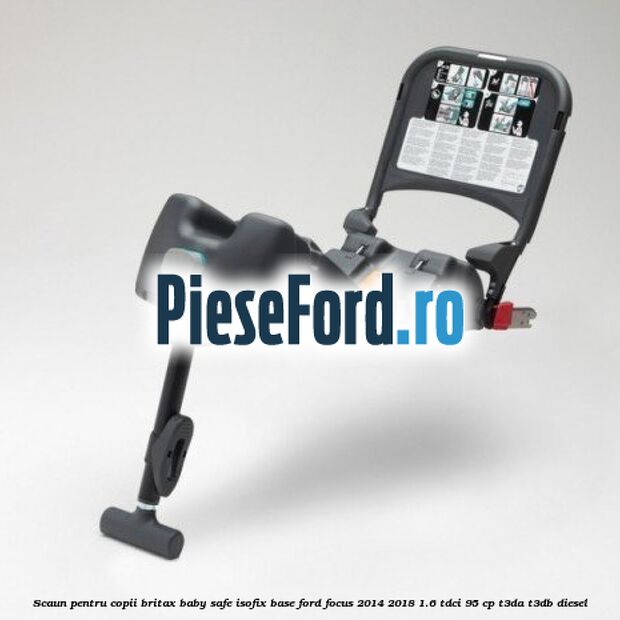Scaun pentru copii Britax Baby Safe ISOFIX Base Ford Focus 2014-2018 1.6 TDCi 95 cp T3DA, T3DB diesel