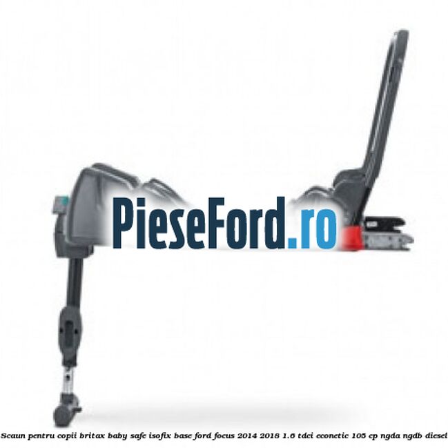 Scaun pentru copii Britax Baby Safe ISOFIX Base Ford Focus 2014-2018 1.6 TDCi ECOnetic 105 cp Scaun pentru copii Britax Baby Safe ISOFIX Base Ford Focus 2014-2018 1.6 TDCi ECOnetic 105 cp NGDA, NGDB diesel