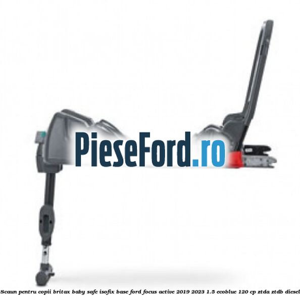 Scaun pentru copii Britax Baby Safe ISOFIX Base Ford Focus Active 2019-2023 1.5 EcoBlue 120 cp ZTDA, ZTDB diesel