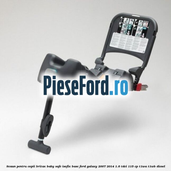 Scaun pentru copii Britax Baby Safe ISOFIX Base Ford Galaxy 2007-2014 1.6 TDCi 115 cp T1WA, T1WB diesel