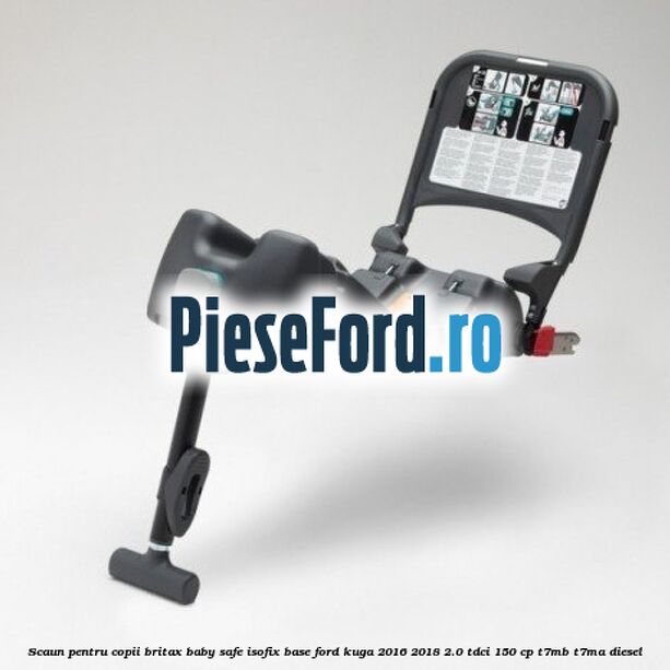 Scaun pentru copii Britax Baby Safe ISOFIX Base Ford Kuga 2016-2018 2.0 TDCi 150 cp Scaun pentru copii Britax Baby Safe ISOFIX Base Ford Kuga 2016-2018 2.0 TDCi 150 cp T7MB, T7MA diesel