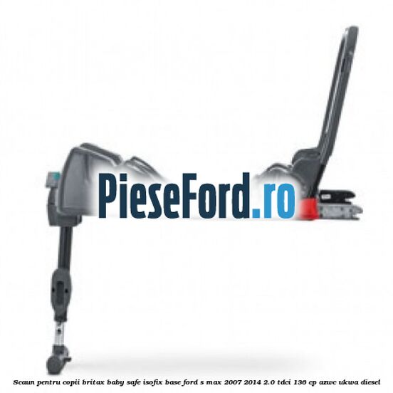 Scaun pentru copii Britax Baby Safe ISOFIX Base Ford S-Max 2007-2014 2.0 TDCi 136 cp AZWC, UKWA diesel