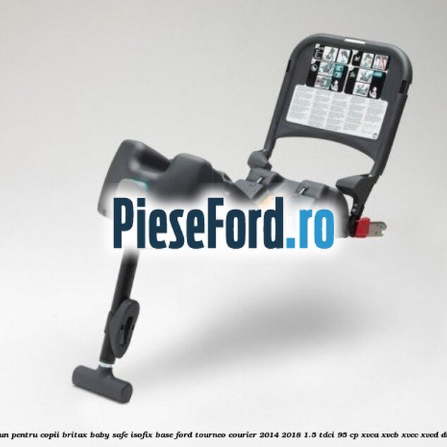 Scaun pentru copii Britax Baby Safe ISOFIX Base Ford Tourneo Courier 2014-2018 1.5 TDCi 95 cp XVCA, XVCB, XVCC, XVCD diesel