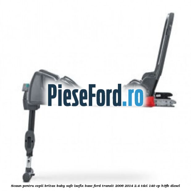 Scaun pentru copii Britax Baby Safe ISOFIX Base Ford Transit 2006-2014 2.4 TDCi 140 cp H9FB diesel