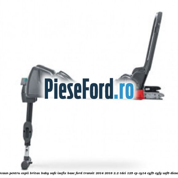 Scaun pentru copii Britax Baby Safe ISOFIX Base Ford Transit 2014-2018 2.2 TDCi 125 cp CY14, CYF5, CYFG, USF6 diesel