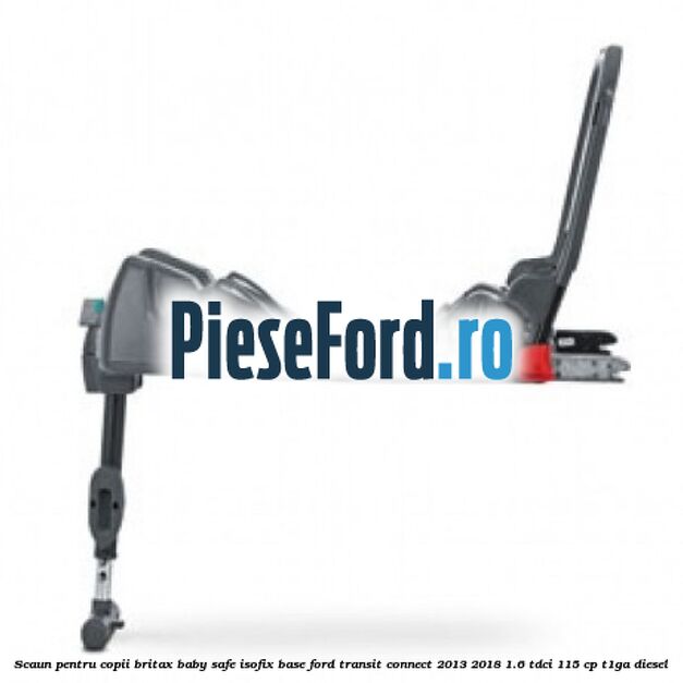 Scaun pentru copii Britax Baby Safe ISOFIX Base Ford Transit Connect 2013-2018 1.6 TDCi 115 cp T1GA diesel