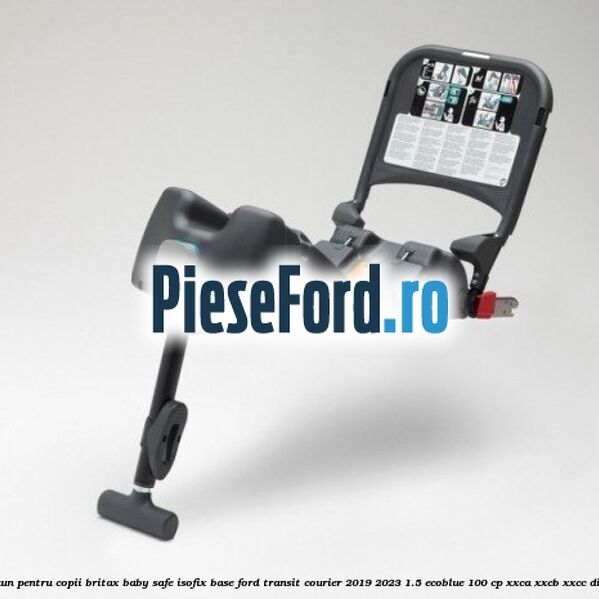 Scaun pentru copii Britax Baby Safe ISOFIX Base Ford Transit Courier 2019-2023 1.5 EcoBlue 100 cp XXCA, XXCB, XXCC diesel