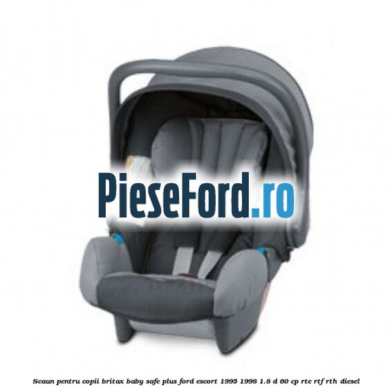 Scaun pentru copii Britax Baby-Safe Plus Ford Escort 1995-1998 1.8 D 60 cp RTE, RTF, RTH diesel