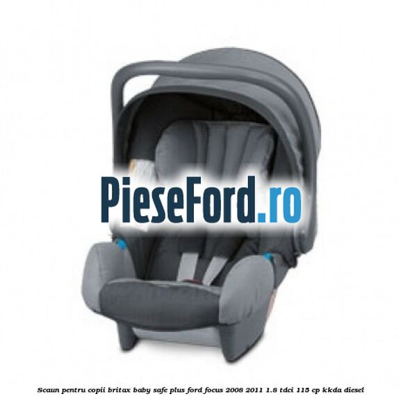 Scaun pentru copii Britax Baby-Safe Plus Ford Focus 2008-2011 1.8 TDCi 115 cp Scaun pentru copii Britax Baby-Safe Plus Ford Focus 2008-2011 1.8 TDCi 115 cp KKDA diesel