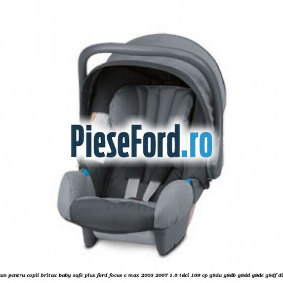 Scaun pentru copii Britax Baby-Safe Plus Ford Focus C-Max 2003-2007 1.6 TDCi 109 cp G8DA, G8DB, G8DD, G8DE, G8DF diesel